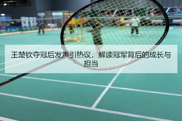 王楚钦夺冠后发声引热议，解读冠军背后的成长与担当