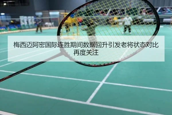梅西迈阿密国际连胜期间数据回升引发老将状态对比再度关注