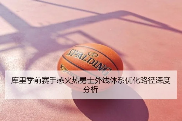 库里季前赛手感火热勇士外线体系优化路径深度分析